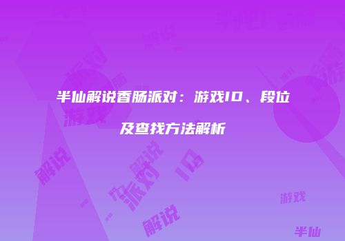 半仙解说香肠派对：游戏ID、段位及查找方法解析