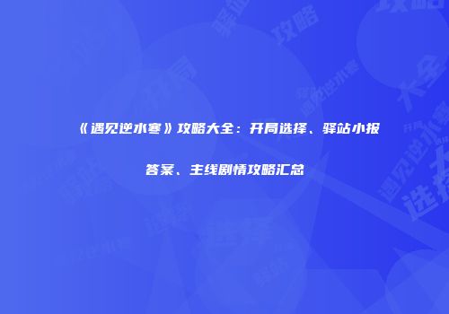 《遇见逆水寒》攻略大全：开局选择、驿站小报答案、主线剧情攻略汇总