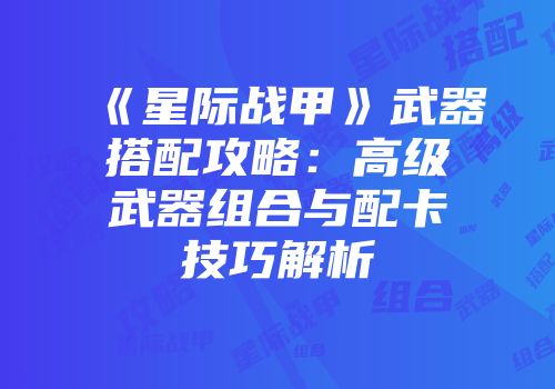 《星际战甲》武器搭配攻略：高级武器组合与配卡技巧解析