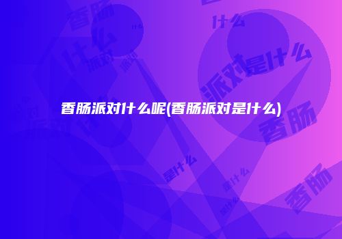 香肠派对什么呢(香肠派对是什么)