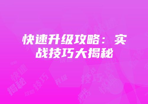 快速升级攻略：实战技巧大揭秘