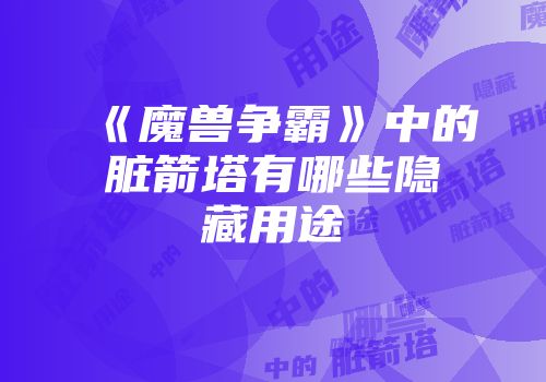 《魔兽争霸》中的脏箭塔有哪些隐藏用途
