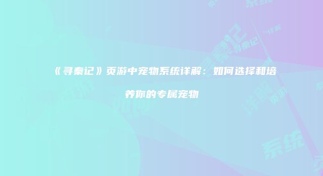 《寻秦记》页游中宠物系统详解：如何选择和培养你的专属宠物