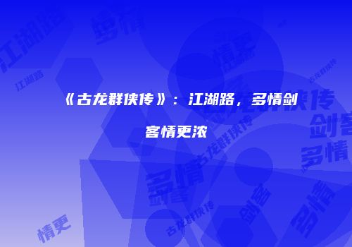 《古龙群侠传》：江湖路，多情剑客情更浓