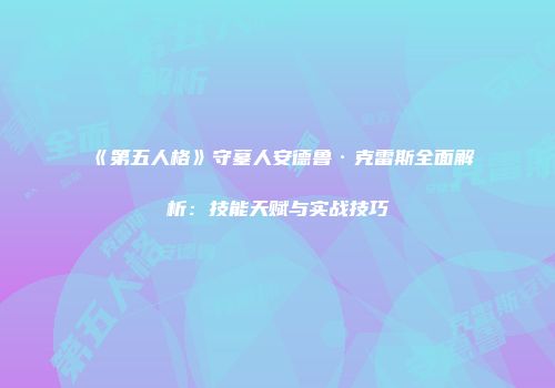 《第五人格》守墓人安德鲁·克雷斯全面解析：技能天赋与实战技巧