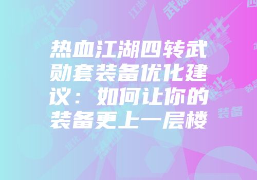 热血江湖四转武勋套装备优化建议：如何让你的装备更上一层楼