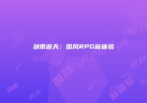 剑雨遮天：国风RPG新体验