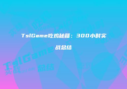 TslGame吃鸡秘籍：300小时实战总结