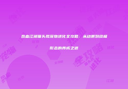 热血江湖猫头鹰宠物进化全攻略：从幼崽到终极形态的养成之道