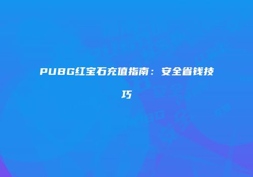PUBG红宝石充值指南：安全省钱技巧