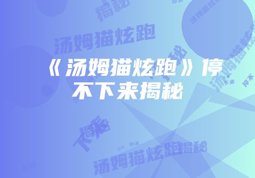 《汤姆猫炫跑》停不下来揭秘