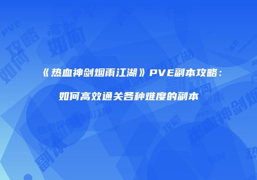《热血神剑烟雨江湖》PVE副本攻略：如何高效通关各种难度的副本