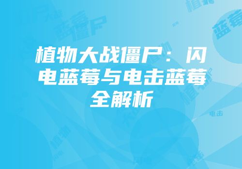 植物大战僵尸：闪电蓝莓与电击蓝莓全解析