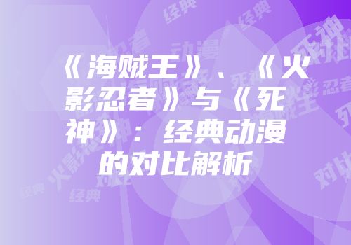 《海贼王》、《火影忍者》与《死神》：经典动漫的对比解析
