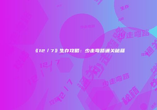 《12／7》生存攻略：少走弯路通关秘籍