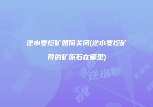 逆水寒挖矿如何关闭(逆水寒挖矿得的矿原石在哪里)