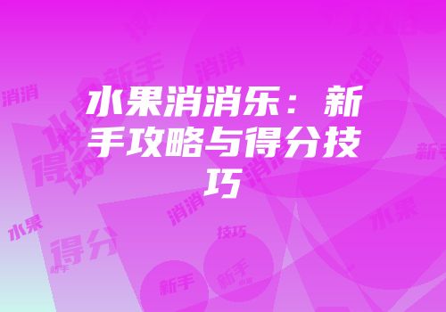 水果消消乐：新手攻略与得分技巧