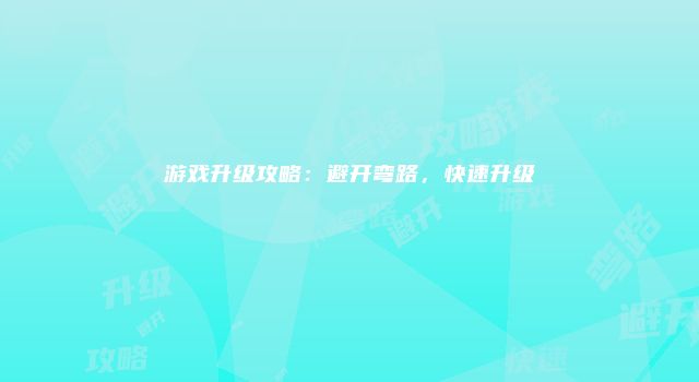 游戏升级攻略：避开弯路，快速升级