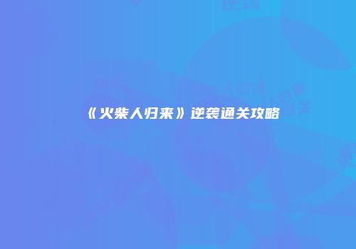 《火柴人归来》逆袭通关攻略