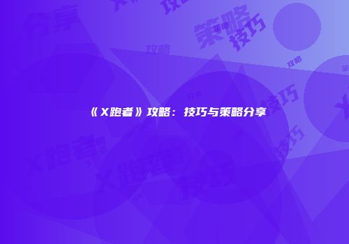 《X跑者》攻略：技巧与策略分享