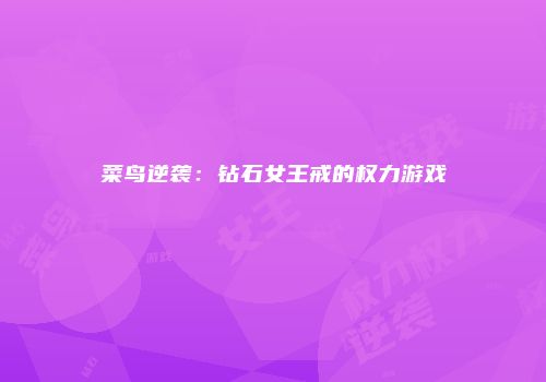菜鸟逆袭：钻石女王戒的权力游戏
