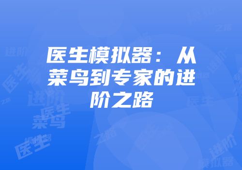 医生模拟器：从菜鸟到专家的进阶之路