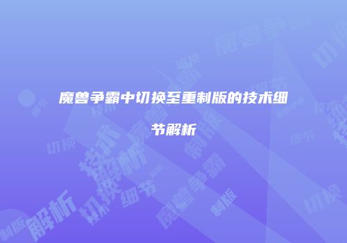 魔兽争霸中切换至重制版的技术细节解析