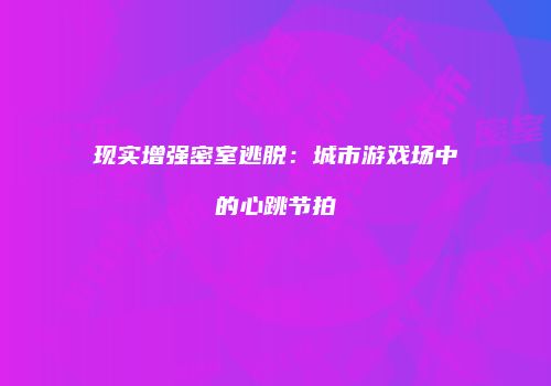 现实增强密室逃脱：城市游戏场中的心跳节拍