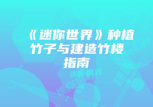 《迷你世界》种植竹子与建造竹楼指南