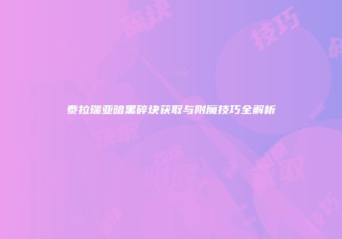 泰拉瑞亚暗黑碎块获取与附魔技巧全解析