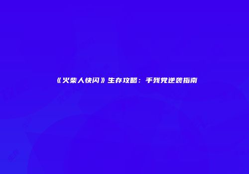 《火柴人快闪》生存攻略：手残党逆袭指南