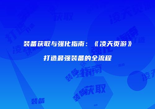 装备获取与强化指南：《凌天页游》打造最强装备的全流程