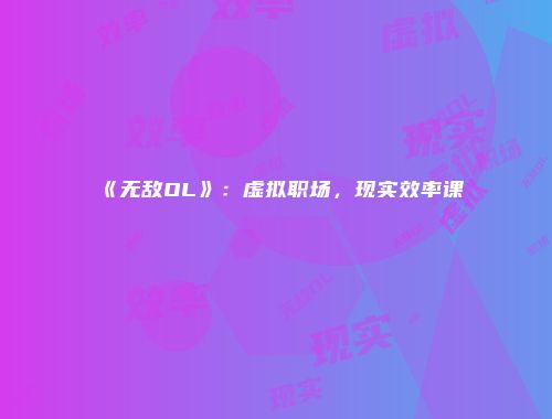 《无敌OL》：虚拟职场，现实效率课