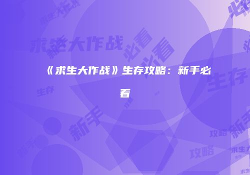 《求生大作战》生存攻略：新手必看