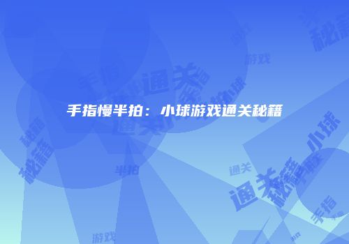 手指慢半拍：小球游戏通关秘籍