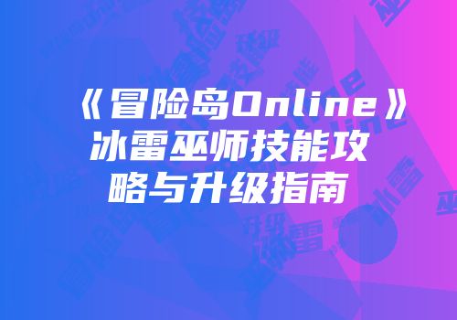 《冒险岛Online》冰雷巫师技能攻略与升级指南