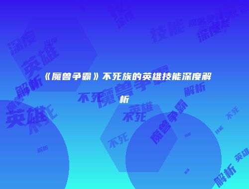 《魔兽争霸》不死族的英雄技能深度解析