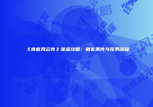 《侠客风云传》萧遥攻略：触发条件与任务流程
