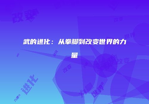 武的进化：从拳脚到改变世界的力量