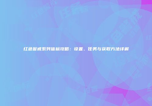红色警戒系列信标攻略：设置、任务与获取方法详解