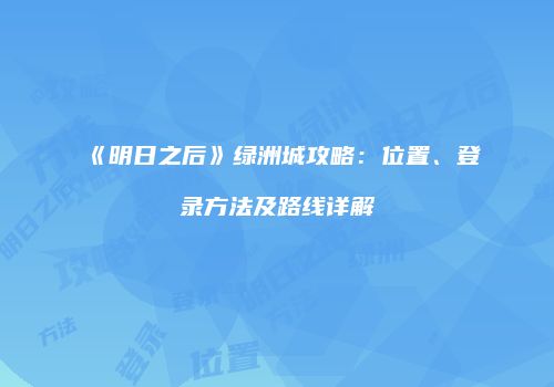 《明日之后》绿洲城攻略：位置、登录方法及路线详解