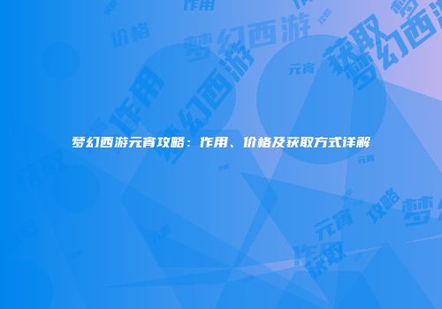 梦幻西游元宵攻略：作用、价格及获取方式详解