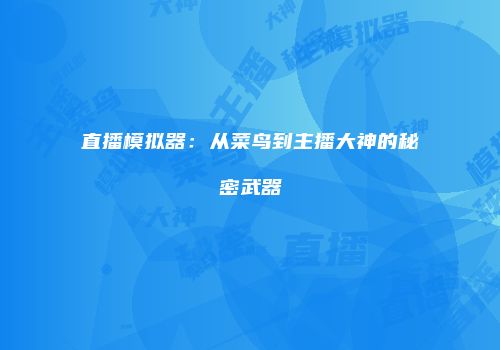 直播模拟器：从菜鸟到主播大神的秘密武器