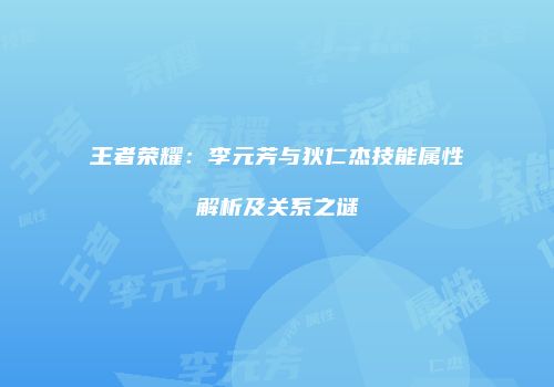 王者荣耀：李元芳与狄仁杰技能属性解析及关系之谜