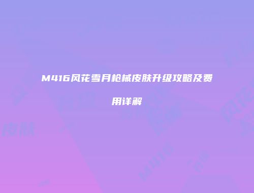 M416风花雪月枪械皮肤升级攻略及费用详解