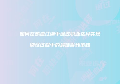 如何在热血江湖中通过职业选择实现刷怪过程中的最佳省钱策略