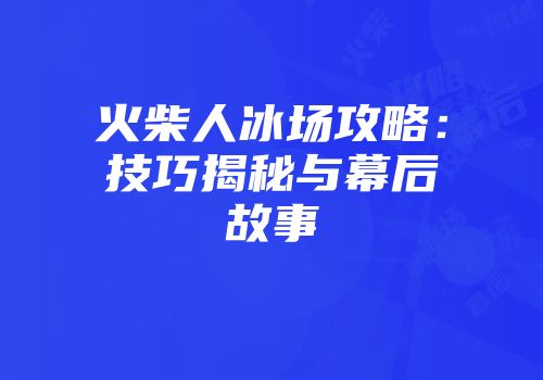 火柴人冰场攻略：技巧揭秘与幕后故事