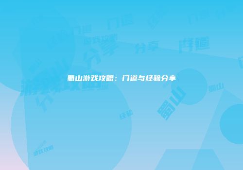 蜀山游戏攻略：门道与经验分享