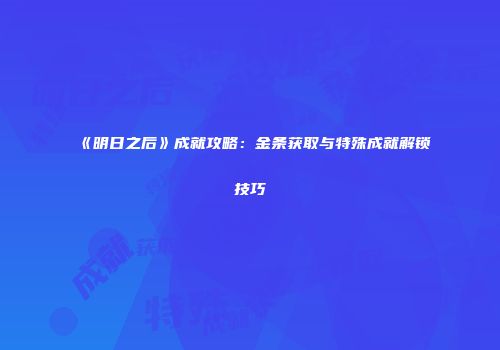 《明日之后》成就攻略：金条获取与特殊成就解锁技巧