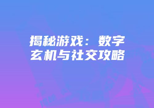 揭秘游戏：数字玄机与社交攻略